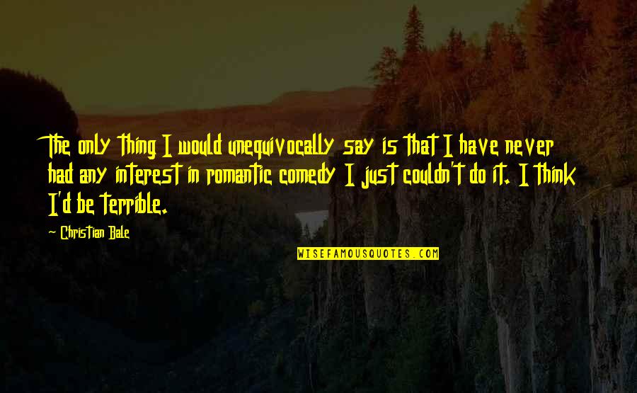 Christian Romantic Quotes By Christian Bale: The only thing I would unequivocally say is