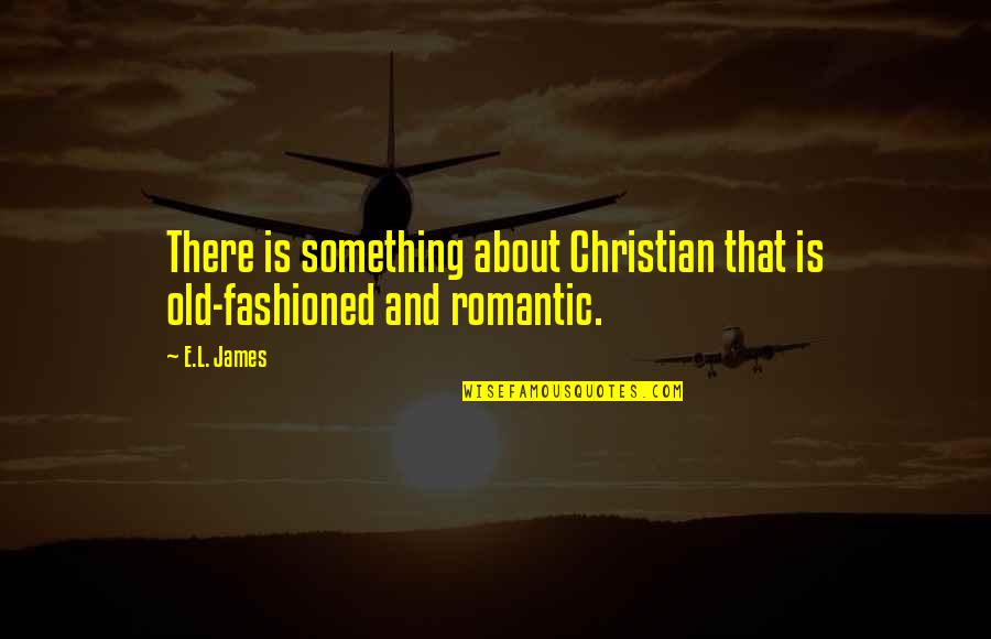Christian Romantic Quotes By E.L. James: There is something about Christian that is old-fashioned
