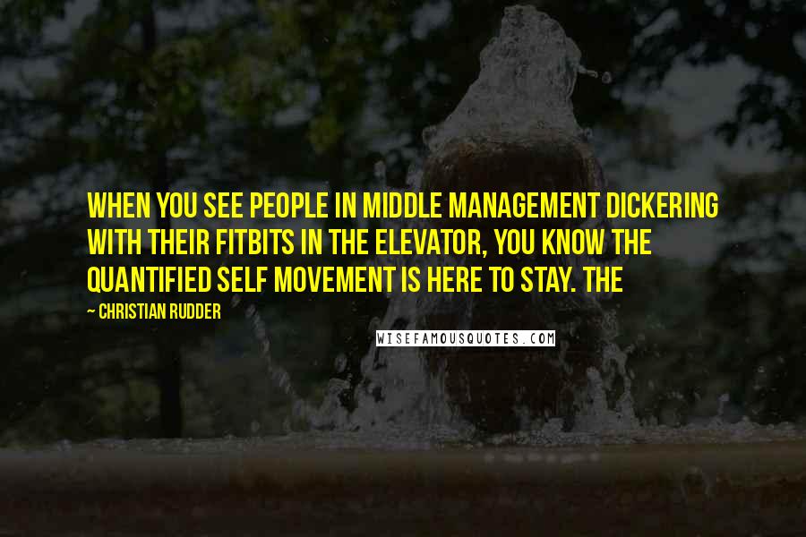 Christian Rudder quotes: When you see people in middle management dickering with their Fitbits in the elevator, you know the Quantified Self movement is here to stay. The Christian Rudder quotes: When you see people in middle management dickering with their Fitbits in the elevator, you know the Quantified Self movement is here to stay. The