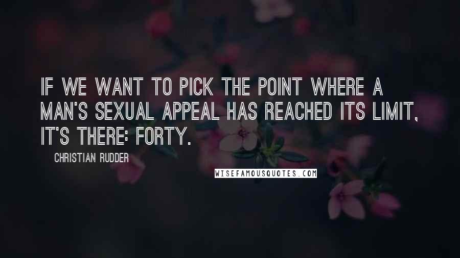 Christian Rudder quotes: If we want to pick the point where a man's sexual appeal has reached its limit, it's there: forty.