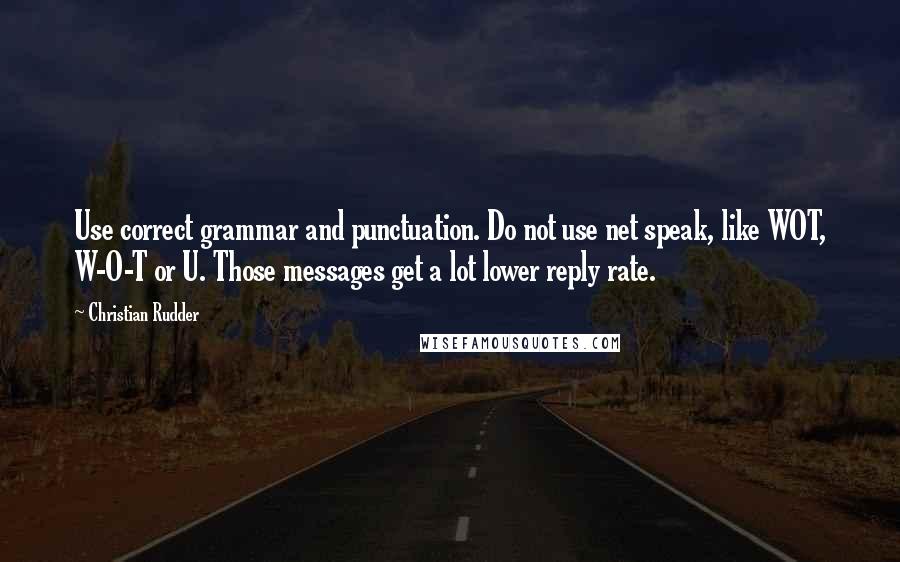 Christian Rudder quotes: Use correct grammar and punctuation. Do not use net speak, like WOT, W-O-T or U. Those messages get a lot lower reply rate.