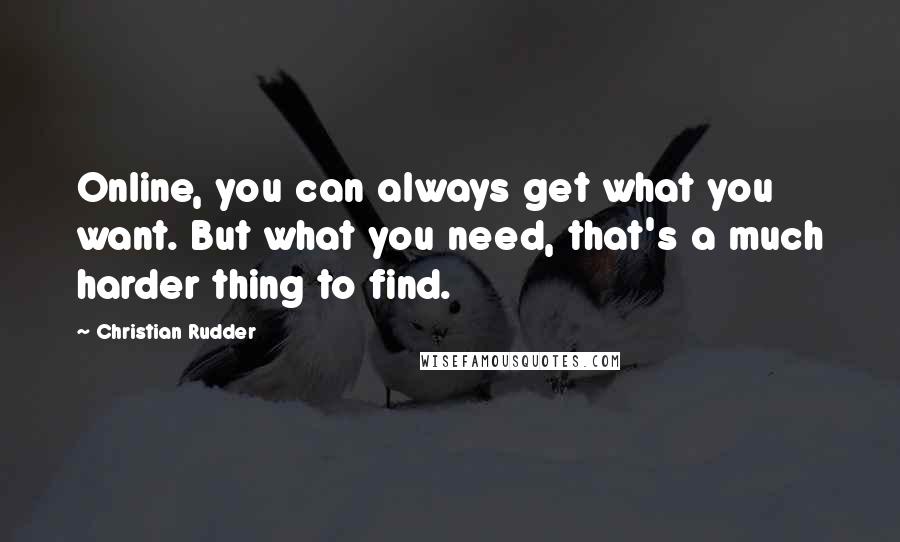 Christian Rudder quotes: Online, you can always get what you want. But what you need, that's a much harder thing to find.