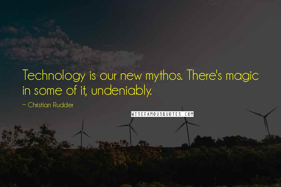 Christian Rudder quotes: Technology is our new mythos. There's magic in some of it, undeniably.