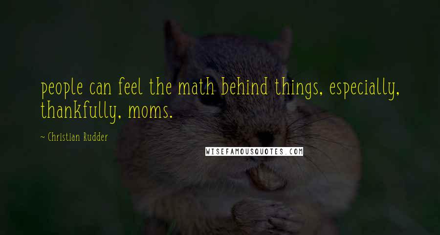 Christian Rudder quotes: people can feel the math behind things, especially, thankfully, moms.