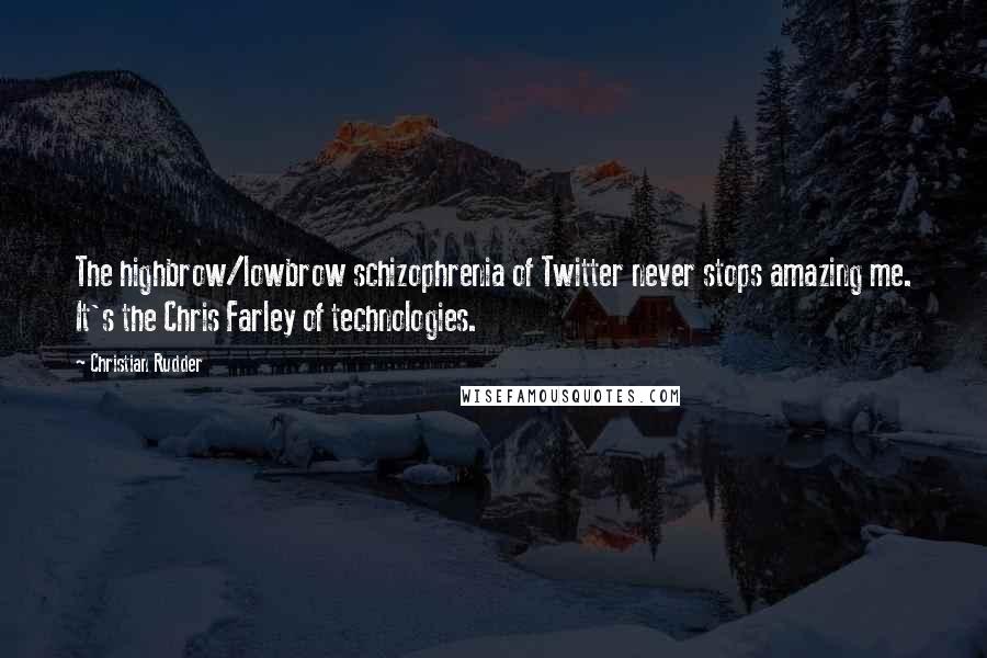 Christian Rudder quotes: The highbrow/lowbrow schizophrenia of Twitter never stops amazing me. It's the Chris Farley of technologies.