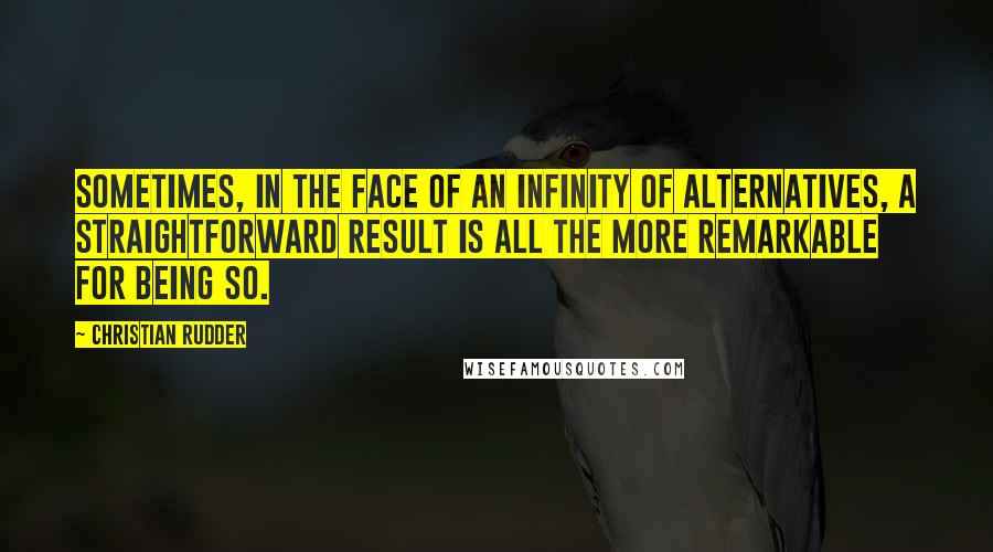 Christian Rudder quotes: Sometimes, in the face of an infinity of alternatives, a straightforward result is all the more remarkable for being so.