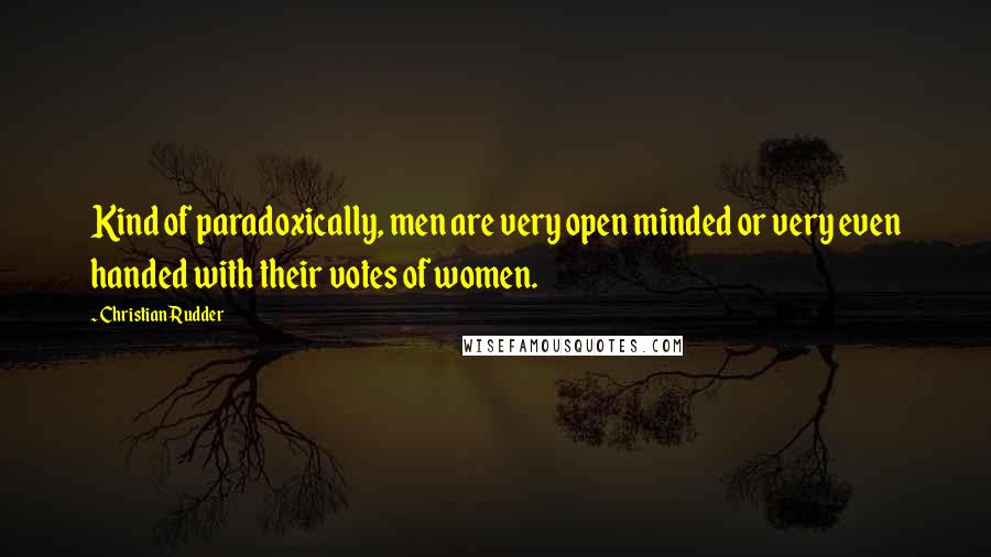 Christian Rudder quotes: Kind of paradoxically, men are very open minded or very even handed with their votes of women.