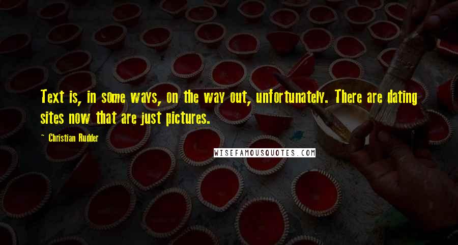 Christian Rudder quotes: Text is, in some ways, on the way out, unfortunately. There are dating sites now that are just pictures.