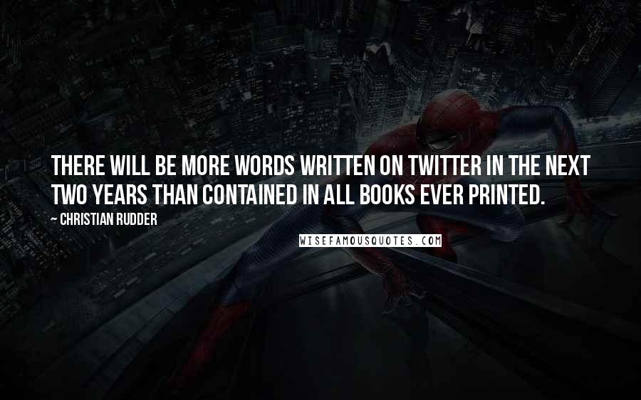 Christian Rudder quotes: There will be more words written on Twitter in the next two years than contained in all books ever printed.