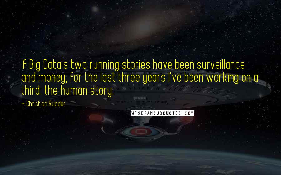 Christian Rudder quotes: If Big Data's two running stories have been surveillance and money, for the last three years I've been working on a third: the human story.