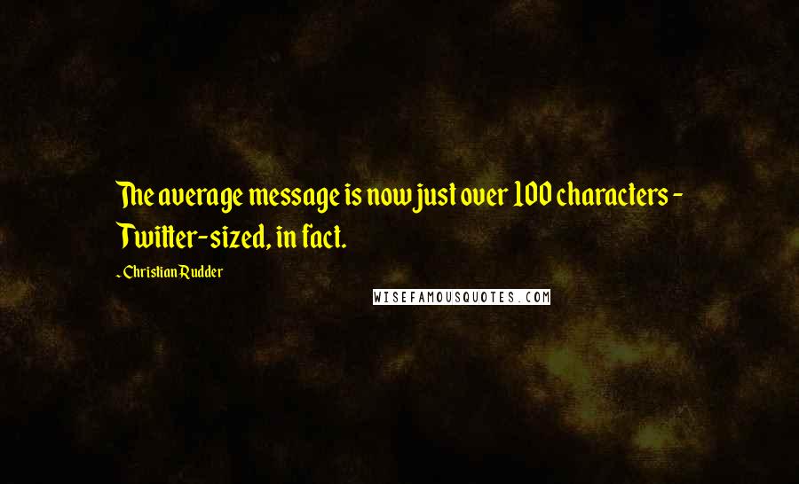 Christian Rudder quotes: The average message is now just over 100 characters - Twitter-sized, in fact.