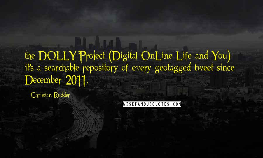 Christian Rudder quotes: the DOLLY Project (Digital OnLine Life and You) - it's a searchable repository of every geotagged tweet since December 2011,