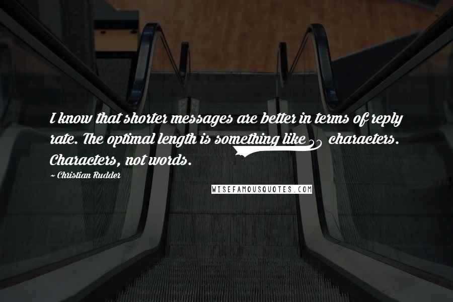 Christian Rudder quotes: I know that shorter messages are better in terms of reply rate. The optimal length is something like 50 characters. Characters, not words.