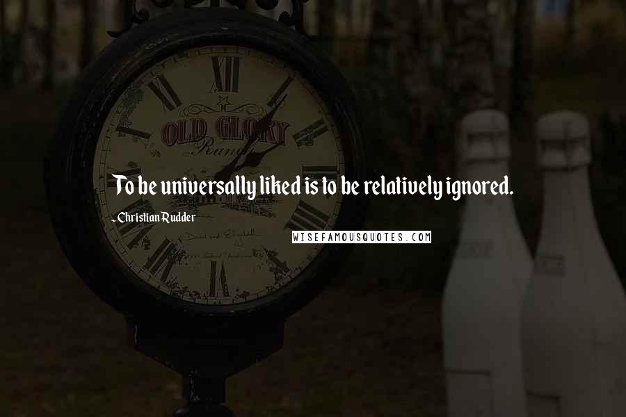 Christian Rudder quotes: To be universally liked is to be relatively ignored.