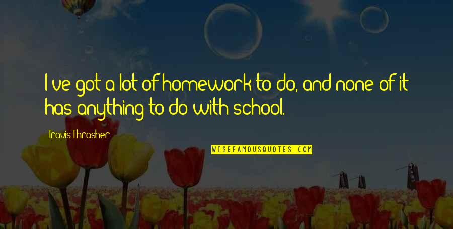 Christian School Quotes By Travis Thrasher: I've got a lot of homework to do,