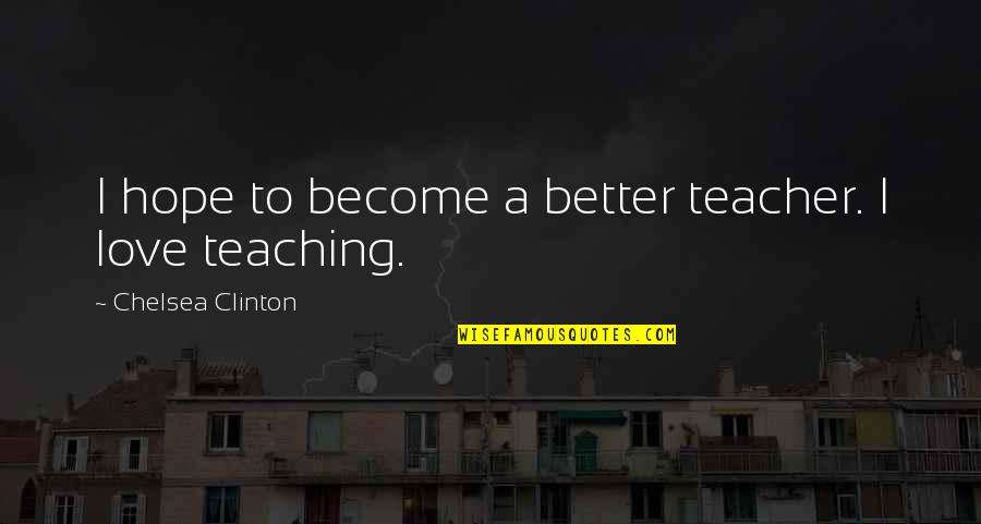 Christian Science Healing Quotes By Chelsea Clinton: I hope to become a better teacher. I