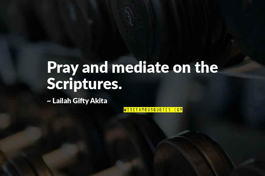 Christian Scriptures And Quotes By Lailah Gifty Akita: Pray and mediate on the Scriptures.