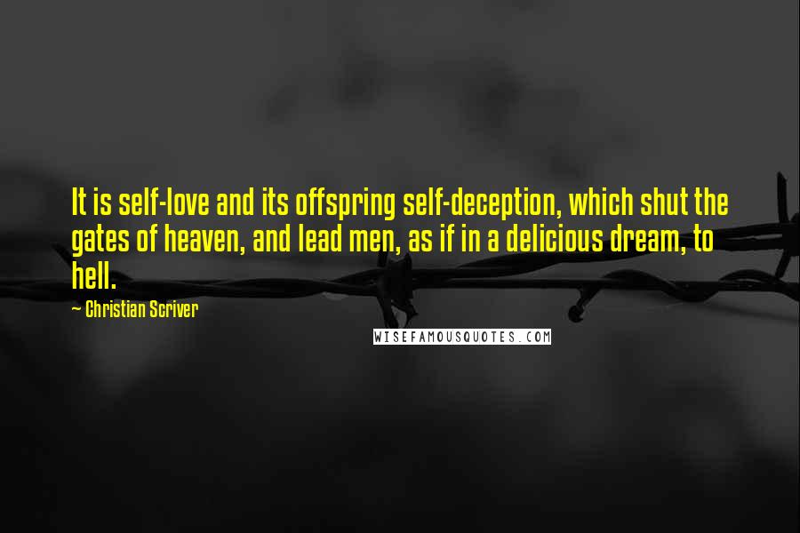Christian Scriver quotes: It is self-love and its offspring self-deception, which shut the gates of heaven, and lead men, as if in a delicious dream, to hell.