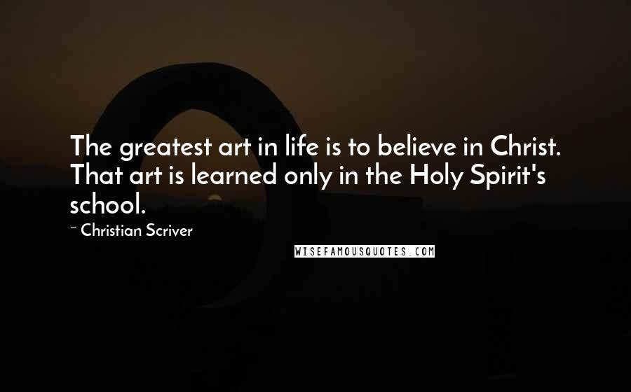 Christian Scriver quotes: The greatest art in life is to believe in Christ. That art is learned only in the Holy Spirit's school.