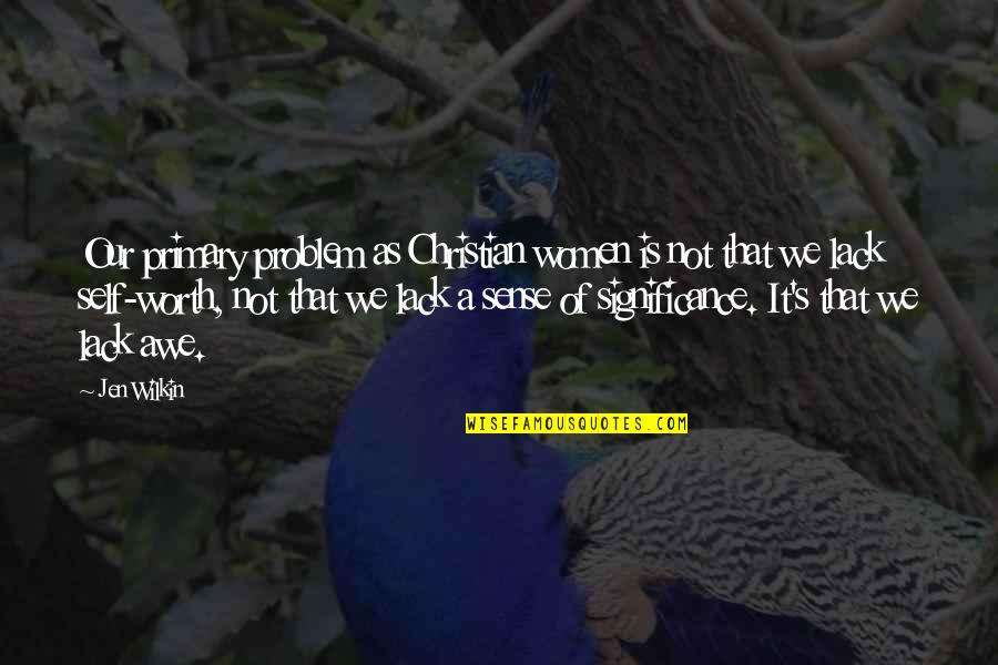 Christian Self Worth Quotes By Jen Wilkin: Our primary problem as Christian women is not Christian Self Worth Quotes By Jen Wilkin: Our primary problem as Christian women is not