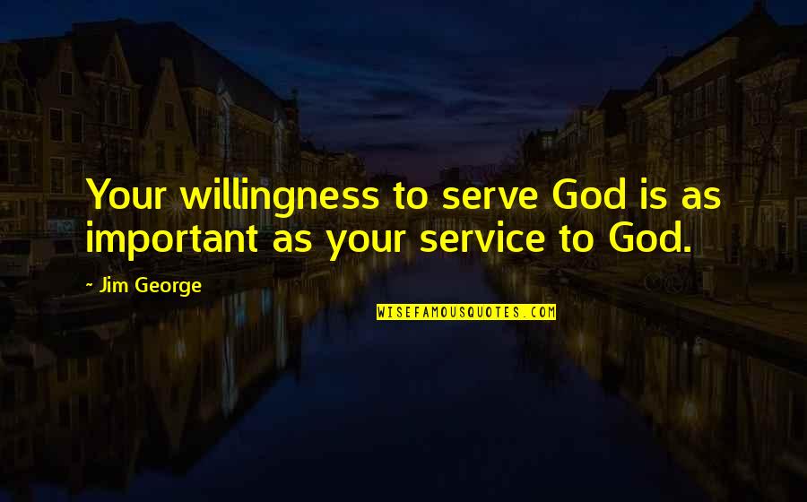 Christian Service Quotes By Jim George: Your willingness to serve God is as important