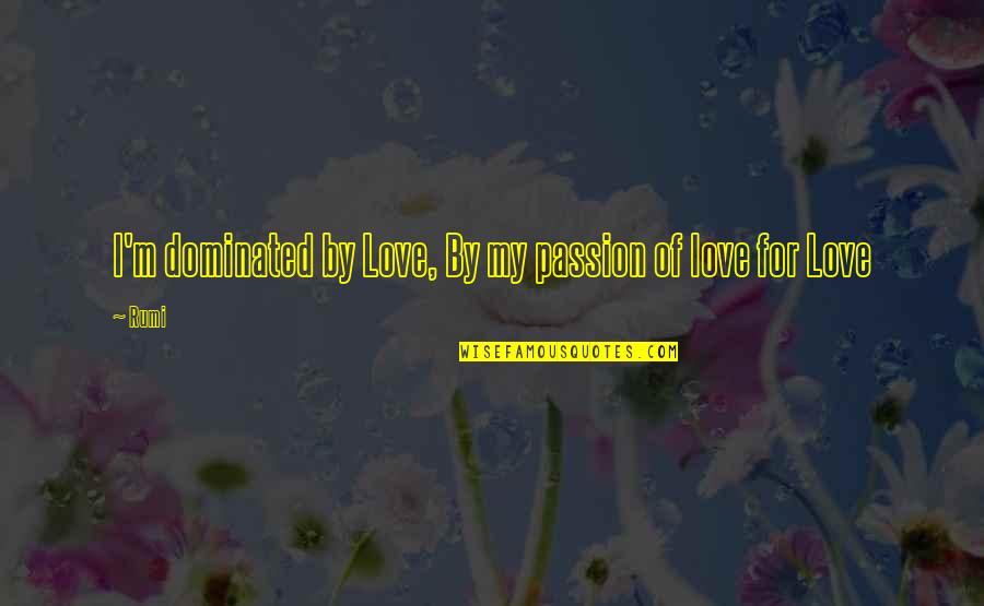 Christian Sign Board Quotes By Rumi: I'm dominated by Love, By my passion of