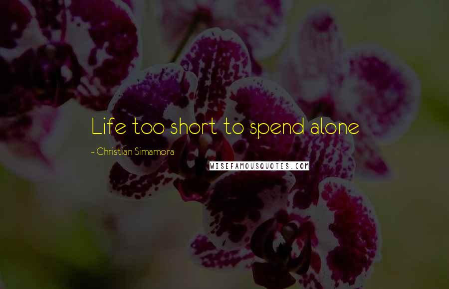 Christian Simamora quotes: Life too short to spend alone