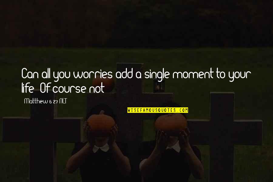 Christian Single Life Quotes By Matthew 6 27 NLT: Can all you worries add a single moment