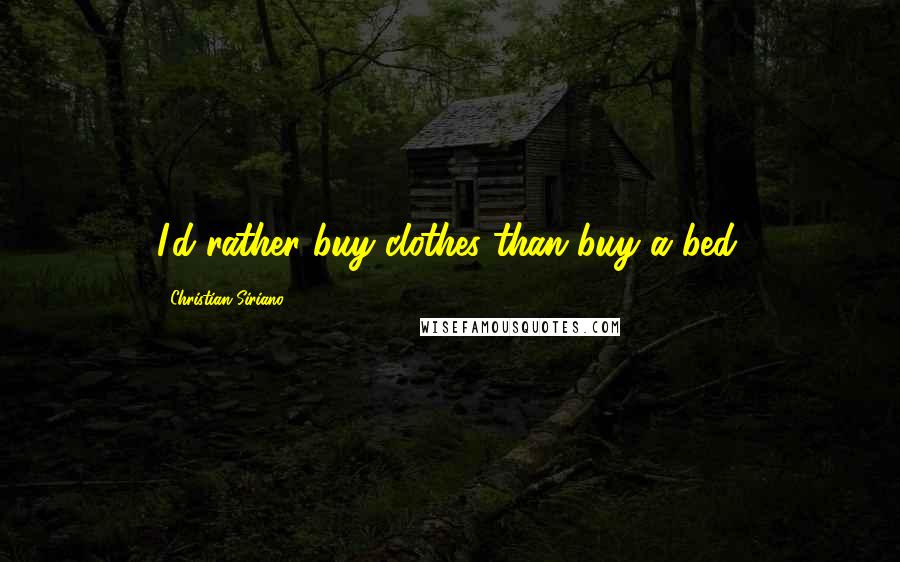 Christian Siriano quotes: I'd rather buy clothes than buy a bed.