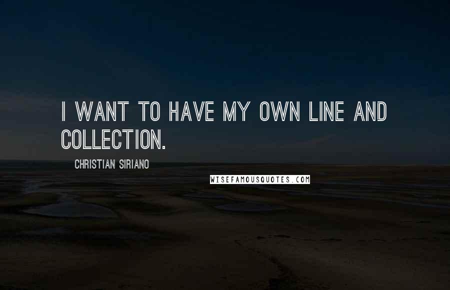 Christian Siriano quotes: I want to have my own line and collection.