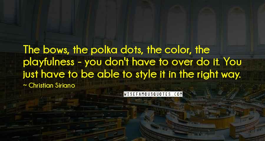 Christian Siriano quotes: The bows, the polka dots, the color, the playfulness - you don't have to over do it. You just have to be able to style it in the right way.
