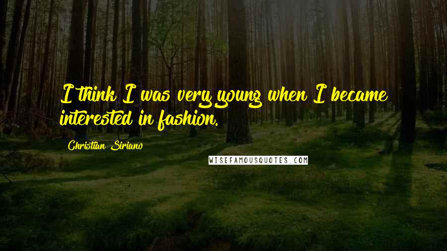 Christian Siriano quotes: I think I was very young when I became interested in fashion.