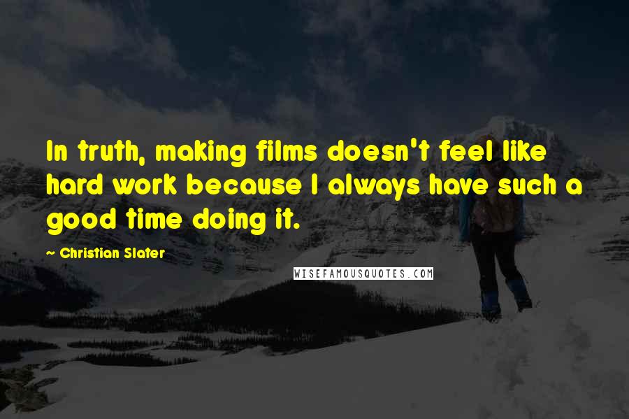 Christian Slater quotes: In truth, making films doesn't feel like hard work because I always have such a good time doing it.