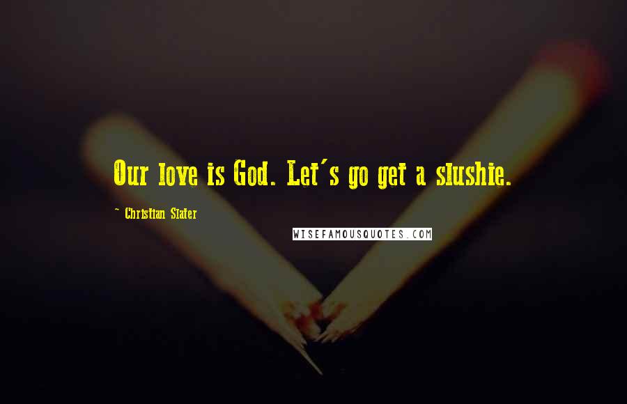 Christian Slater quotes: Our love is God. Let's go get a slushie.
