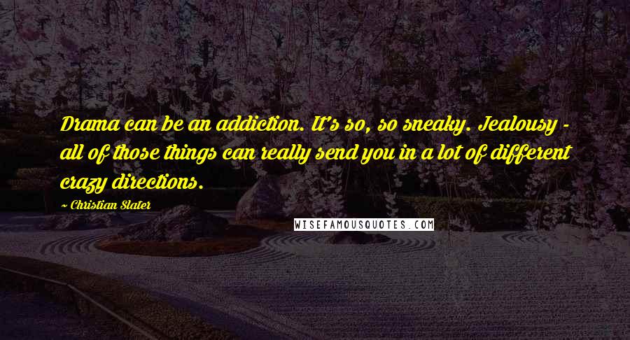 Christian Slater quotes: Drama can be an addiction. It's so, so sneaky. Jealousy - all of those things can really send you in a lot of different crazy directions.