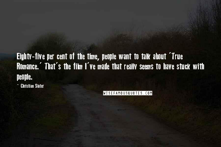 Christian Slater quotes: Eighty-five per cent of the time, people want to talk about 'True Romance.' That's the film I've made that really seems to have stuck with people.