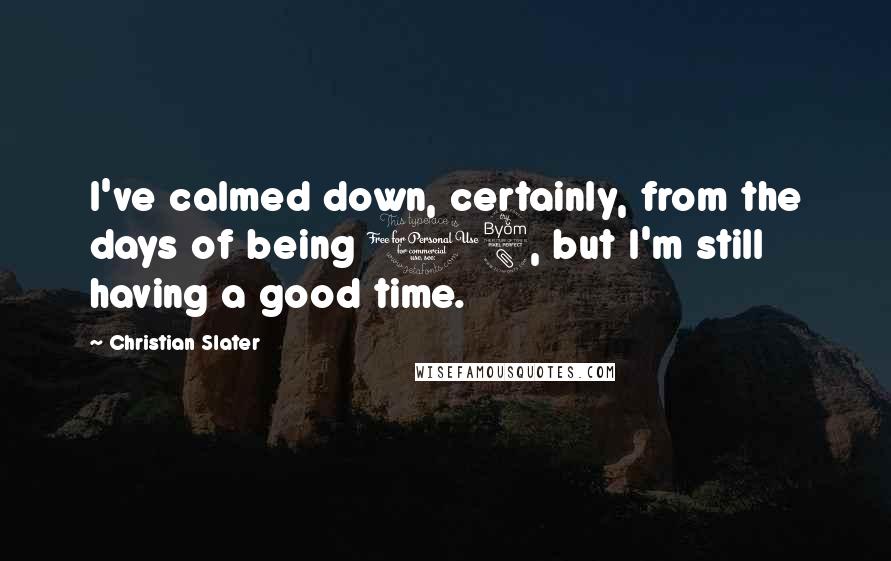 Christian Slater quotes: I've calmed down, certainly, from the days of being 18, but I'm still having a good time.