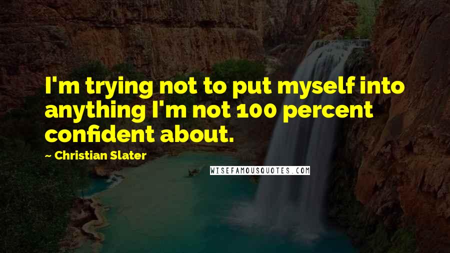 Christian Slater quotes: I'm trying not to put myself into anything I'm not 100 percent confident about.