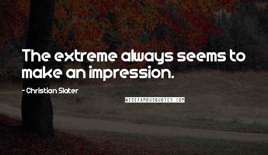 Christian Slater quotes: The extreme always seems to make an impression.