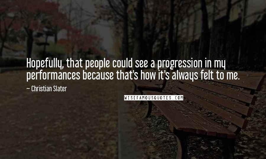 Christian Slater quotes: Hopefully, that people could see a progression in my performances because that's how it's always felt to me.