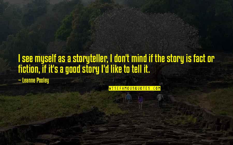 Christian Sobriety Quotes By Leanne Pooley: I see myself as a storyteller, I don't