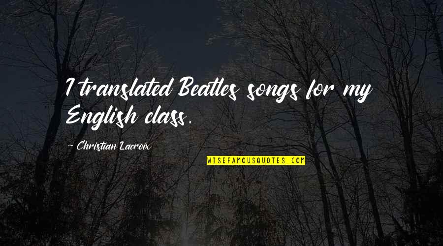 Christian Songs Quotes By Christian Lacroix: I translated Beatles songs for my English class.