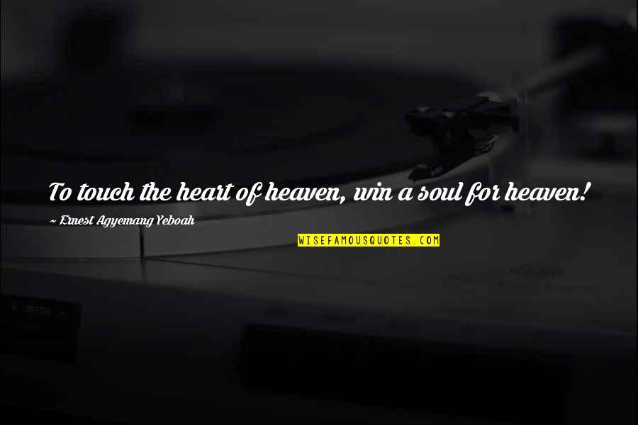 Christian Soul Winning Quotes By Ernest Agyemang Yeboah: To touch the heart of heaven, win a