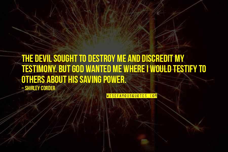 Christian Testimony Quotes By Shirley Corder: The devil sought to destroy me and discredit
