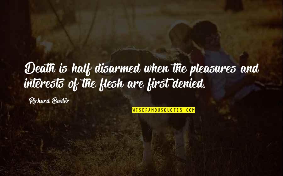 Christian The Flesh Quotes By Richard Baxter: Death is half disarmed when the pleasures and Christian The Flesh Quotes By Richard Baxter: Death is half disarmed when the pleasures and