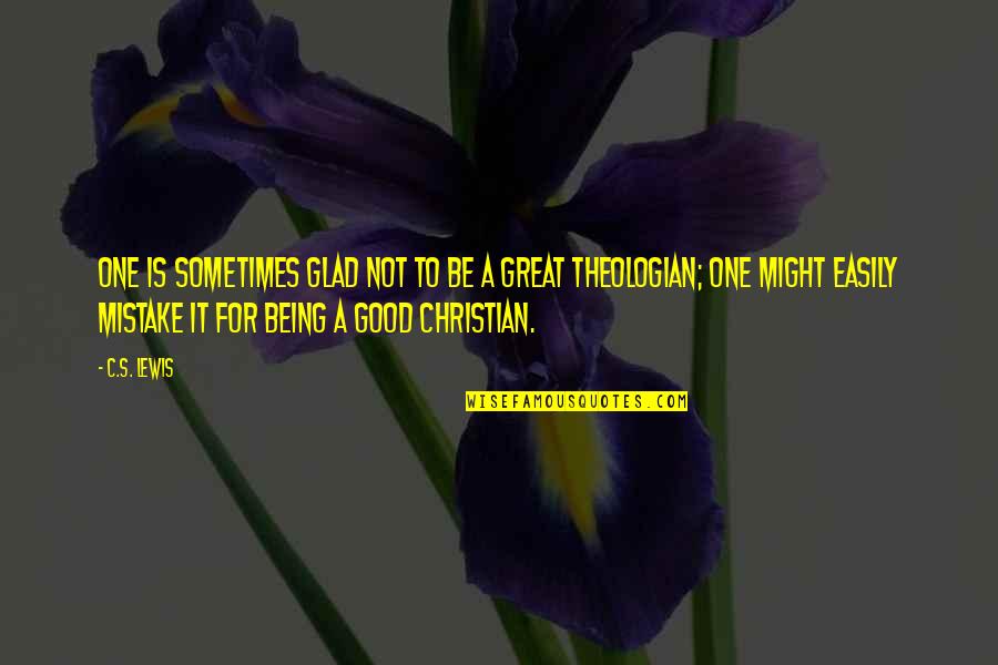 Christian Theologian Quotes By C.S. Lewis: One is sometimes glad not to be a
