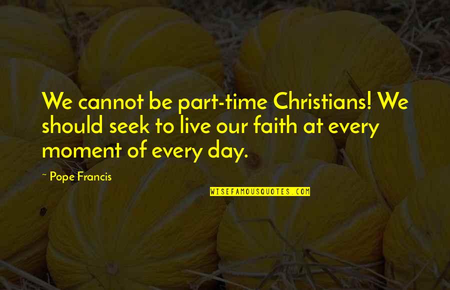 Christian Time Quotes By Pope Francis: We cannot be part-time Christians! We should seek Christian Time Quotes By Pope Francis: We cannot be part-time Christians! We should seek