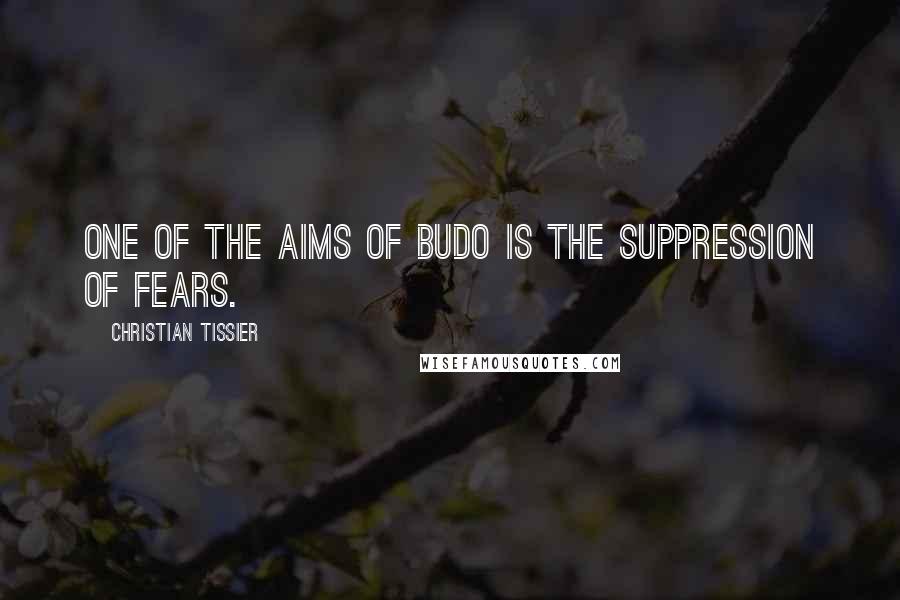 Christian Tissier quotes: One of the aims of Budo is the suppression of fears.