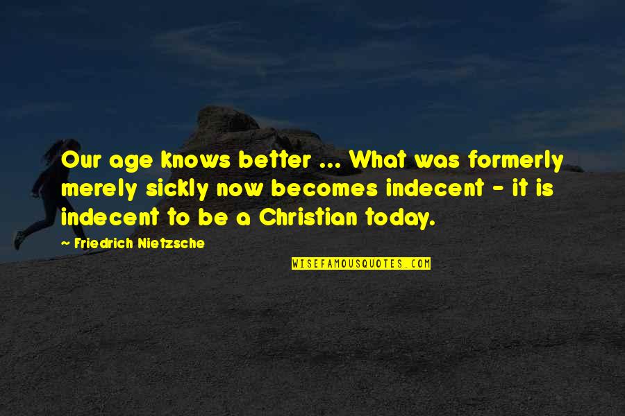 Christian Today Quotes By Friedrich Nietzsche: Our age knows better ... What was formerly