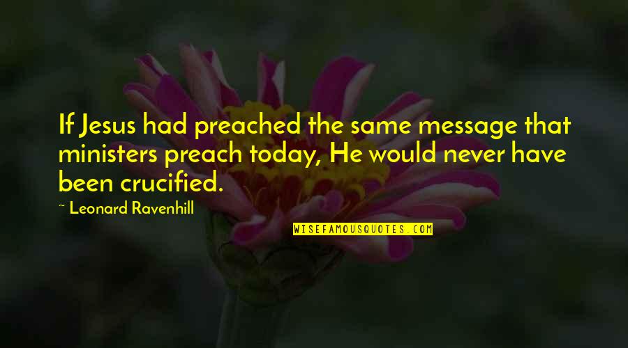 Christian Today Quotes By Leonard Ravenhill: If Jesus had preached the same message that